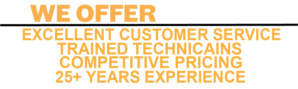 WE OFFER EXCELLENT CUSTOMER SERVICE, TRAINED TECHNICIANS, COMPETITIVE PRICING, AND 25+ YEARS OF EXPERIENCE  